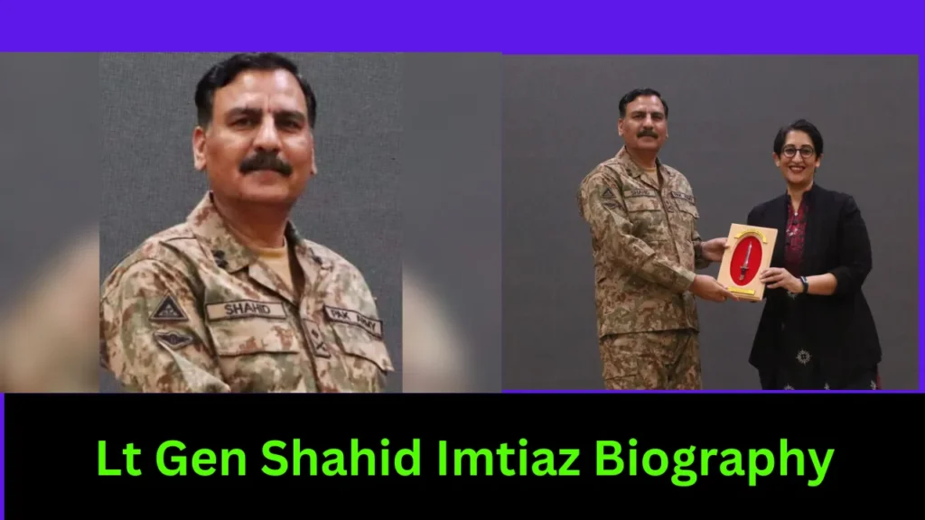Lt Gen Shahid Imtiaz Biography