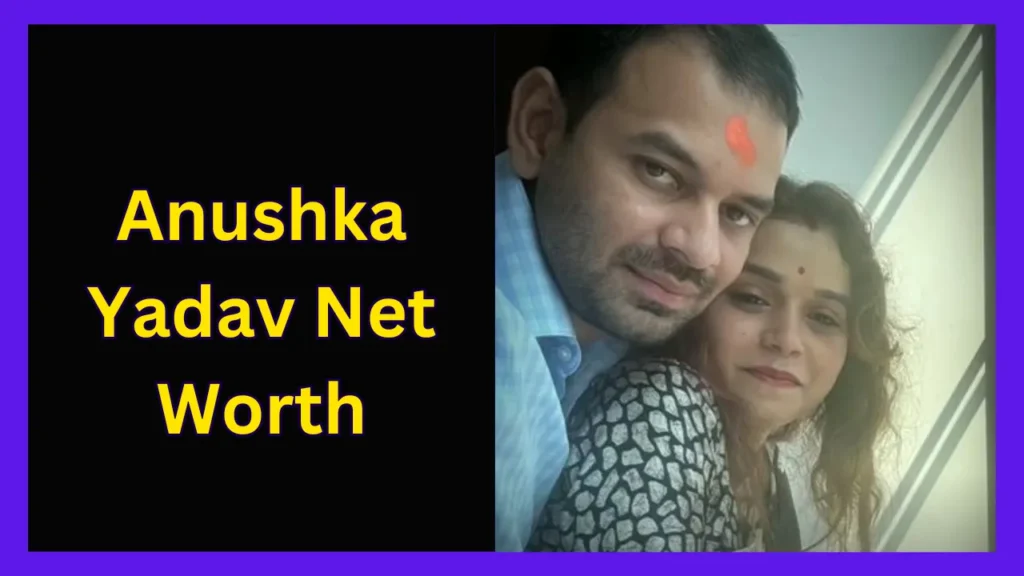 Anushka Yadav Net Worth
